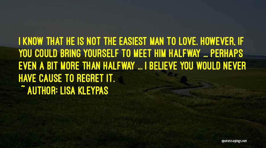 Lisa Kleypas Quotes: I Know That He Is Not The Easiest Man To Love. However, If You Could Bring Yourself To Meet Him