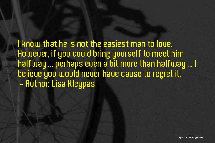 Lisa Kleypas Quotes: I Know That He Is Not The Easiest Man To Love. However, If You Could Bring Yourself To Meet Him