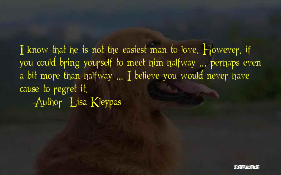 Lisa Kleypas Quotes: I Know That He Is Not The Easiest Man To Love. However, If You Could Bring Yourself To Meet Him