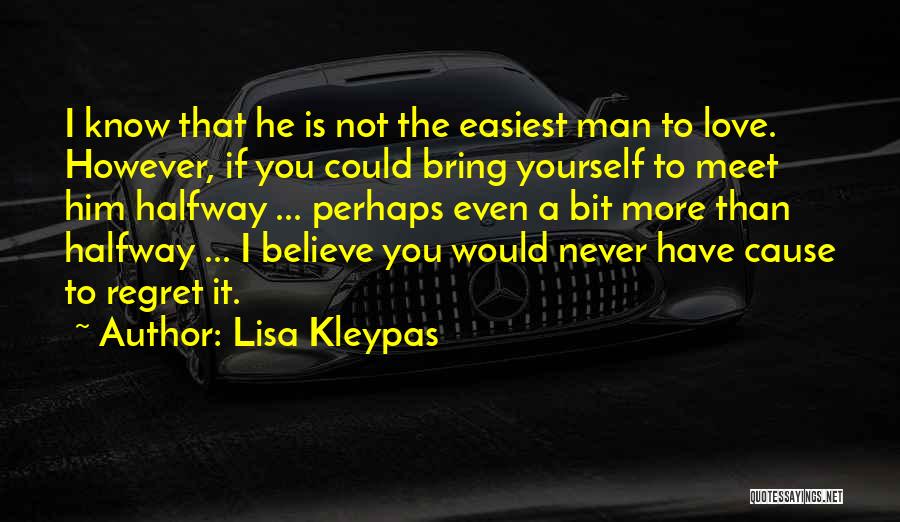 Lisa Kleypas Quotes: I Know That He Is Not The Easiest Man To Love. However, If You Could Bring Yourself To Meet Him