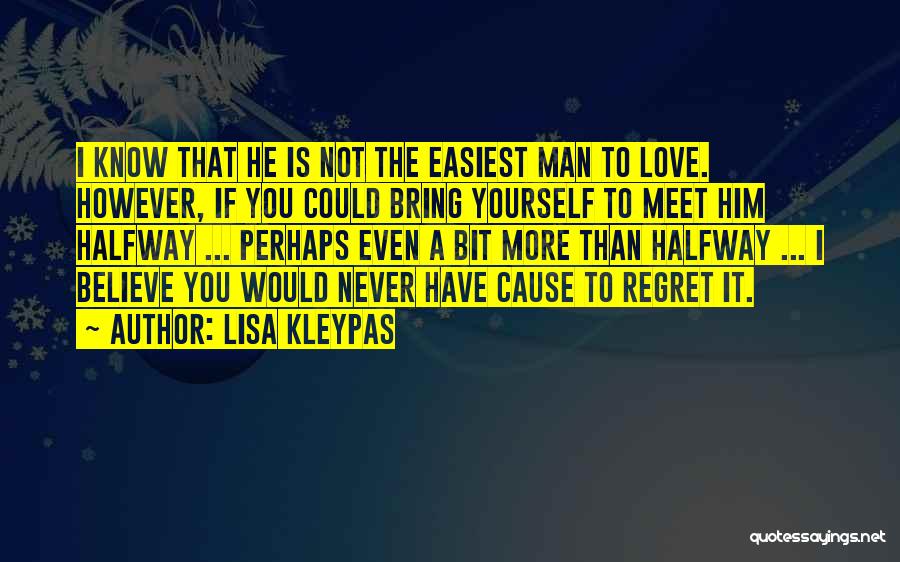 Lisa Kleypas Quotes: I Know That He Is Not The Easiest Man To Love. However, If You Could Bring Yourself To Meet Him