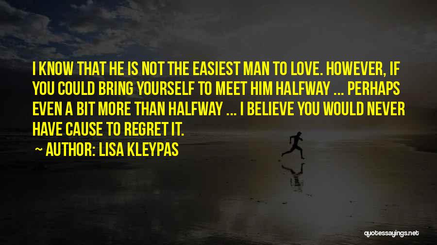 Lisa Kleypas Quotes: I Know That He Is Not The Easiest Man To Love. However, If You Could Bring Yourself To Meet Him