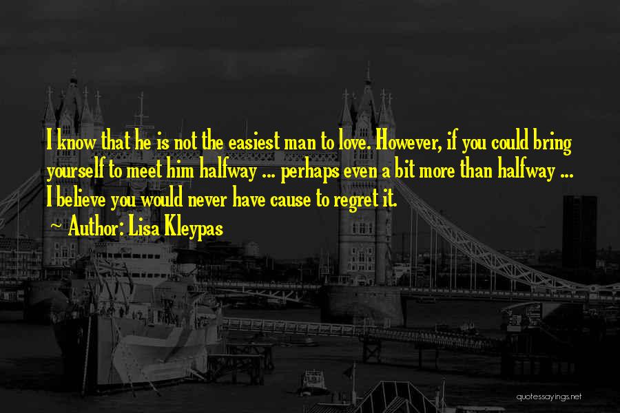 Lisa Kleypas Quotes: I Know That He Is Not The Easiest Man To Love. However, If You Could Bring Yourself To Meet Him