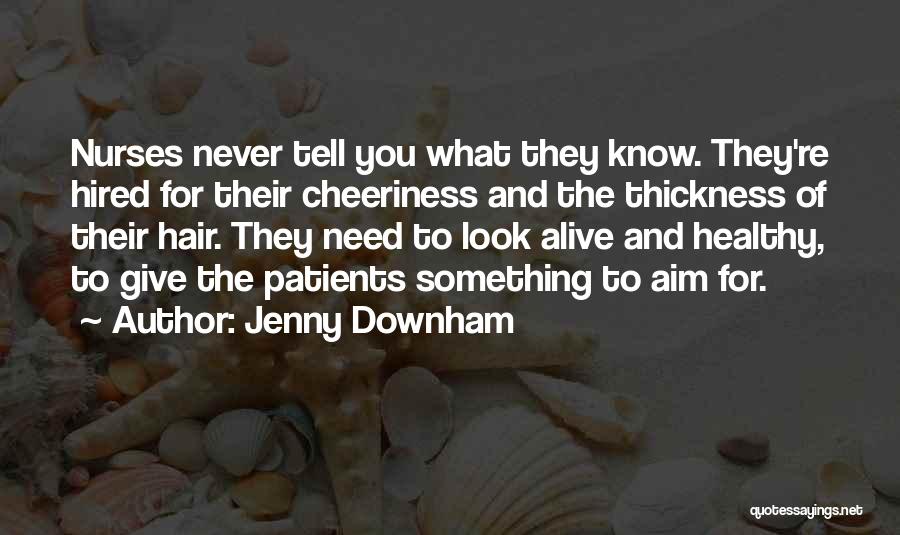 Jenny Downham Quotes: Nurses Never Tell You What They Know. They're Hired For Their Cheeriness And The Thickness Of Their Hair. They Need