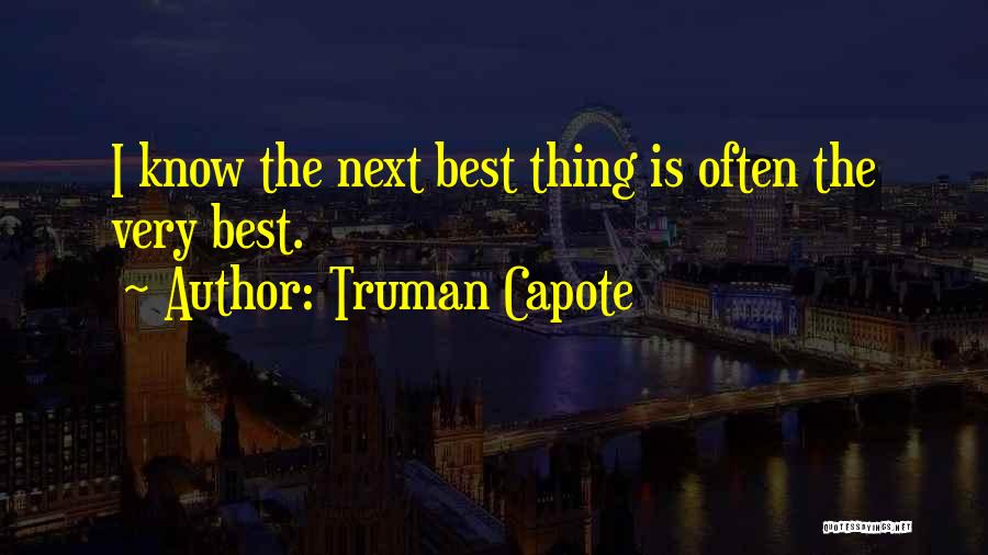 Truman Capote Quotes: I Know The Next Best Thing Is Often The Very Best.
