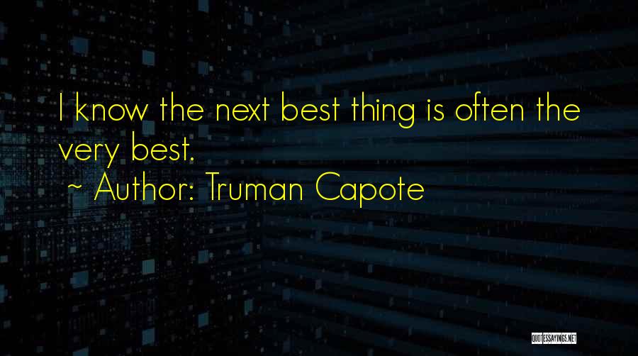 Truman Capote Quotes: I Know The Next Best Thing Is Often The Very Best.