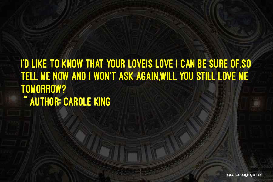 Carole King Quotes: I'd Like To Know That Your Loveis Love I Can Be Sure Of,so Tell Me Now And I Won't Ask