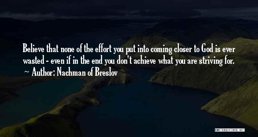 Nachman Of Breslov Quotes: Believe That None Of The Effort You Put Into Coming Closer To God Is Ever Wasted - Even If In