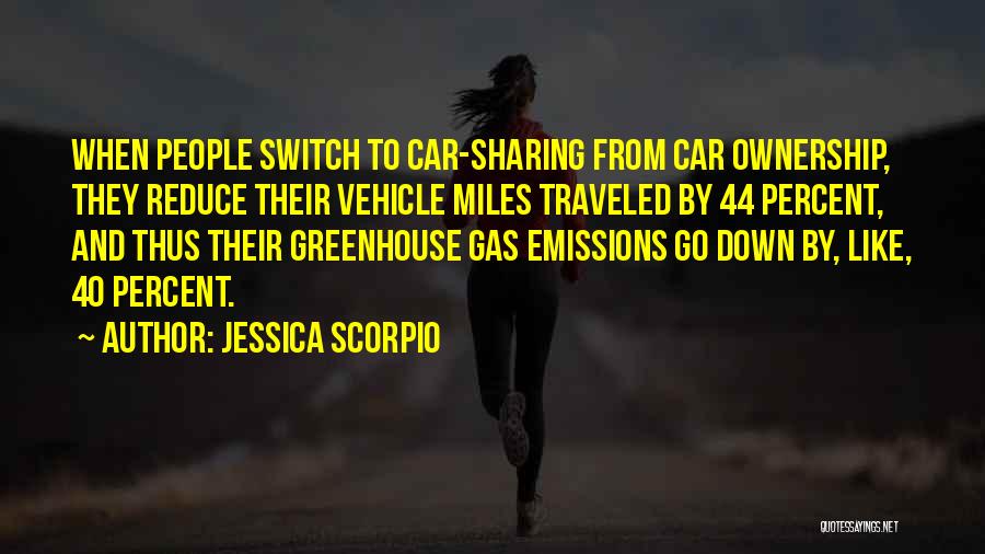 Jessica Scorpio Quotes: When People Switch To Car-sharing From Car Ownership, They Reduce Their Vehicle Miles Traveled By 44 Percent, And Thus Their