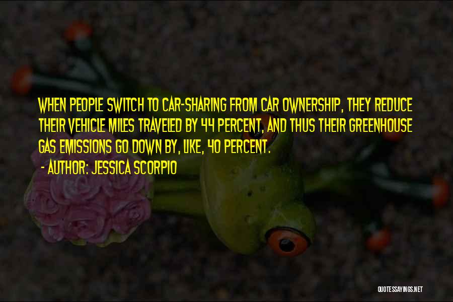 Jessica Scorpio Quotes: When People Switch To Car-sharing From Car Ownership, They Reduce Their Vehicle Miles Traveled By 44 Percent, And Thus Their