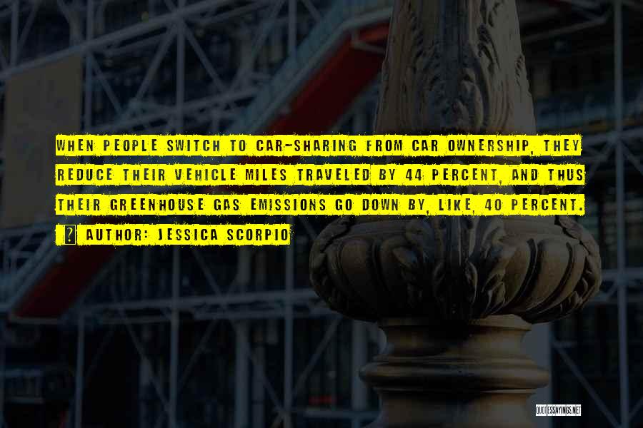 Jessica Scorpio Quotes: When People Switch To Car-sharing From Car Ownership, They Reduce Their Vehicle Miles Traveled By 44 Percent, And Thus Their