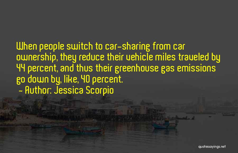 Jessica Scorpio Quotes: When People Switch To Car-sharing From Car Ownership, They Reduce Their Vehicle Miles Traveled By 44 Percent, And Thus Their