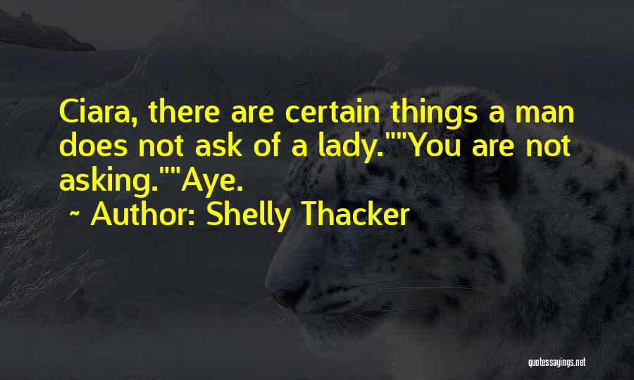 Shelly Thacker Quotes: Ciara, There Are Certain Things A Man Does Not Ask Of A Lady.you Are Not Asking.aye.