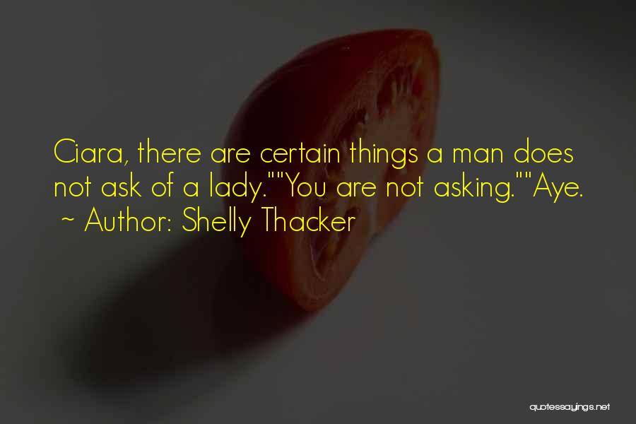 Shelly Thacker Quotes: Ciara, There Are Certain Things A Man Does Not Ask Of A Lady.you Are Not Asking.aye.