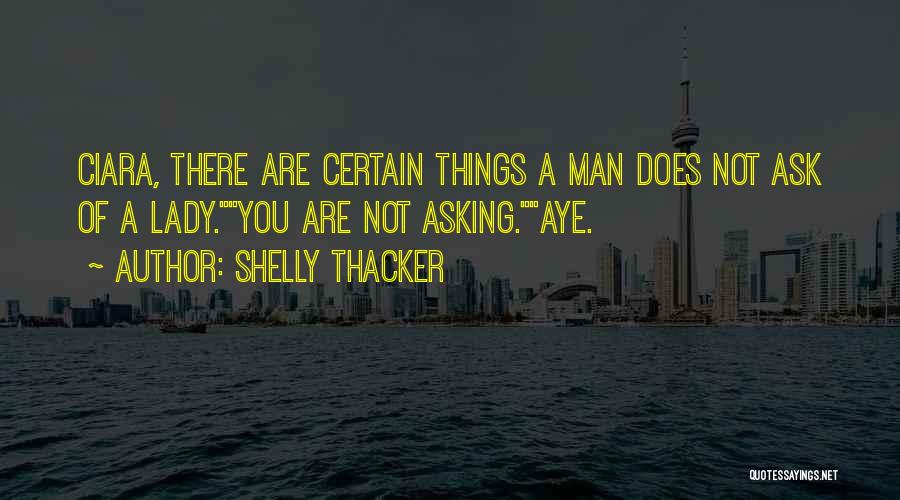 Shelly Thacker Quotes: Ciara, There Are Certain Things A Man Does Not Ask Of A Lady.you Are Not Asking.aye.