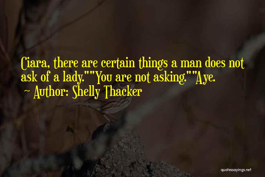 Shelly Thacker Quotes: Ciara, There Are Certain Things A Man Does Not Ask Of A Lady.you Are Not Asking.aye.