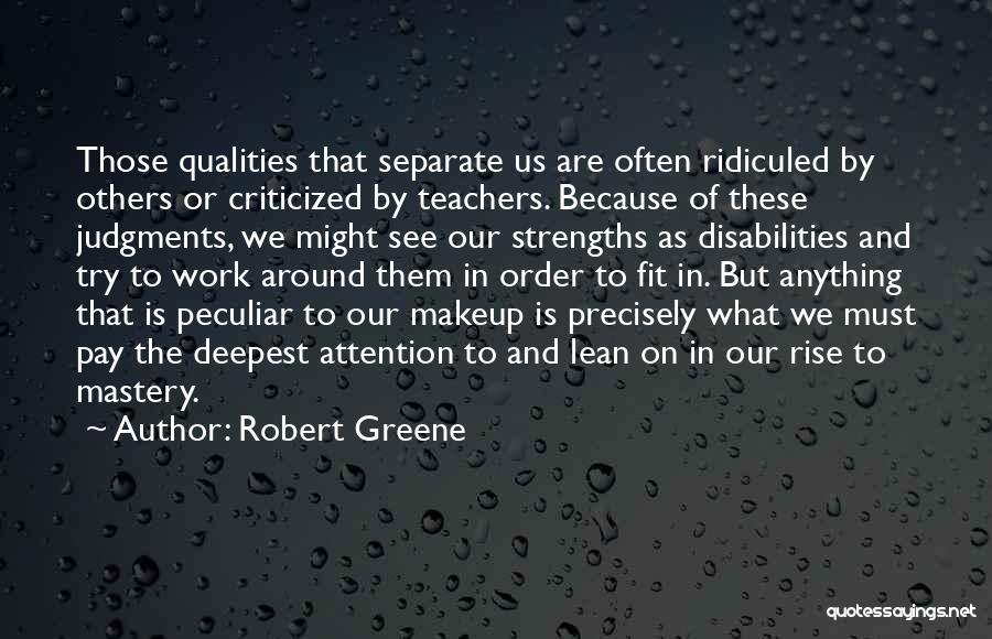 Robert Greene Quotes: Those Qualities That Separate Us Are Often Ridiculed By Others Or Criticized By Teachers. Because Of These Judgments, We Might