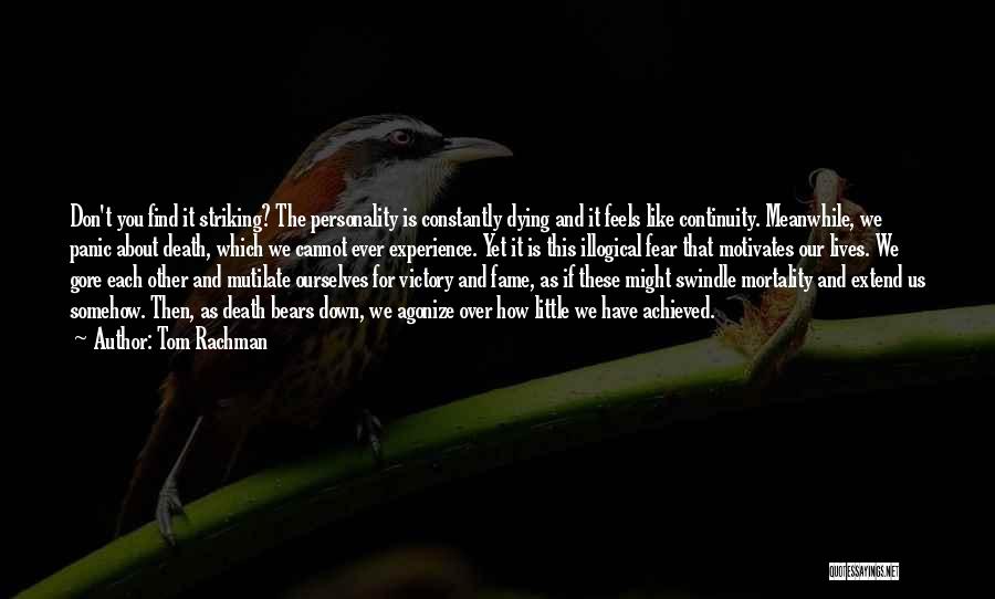 Tom Rachman Quotes: Don't You Find It Striking? The Personality Is Constantly Dying And It Feels Like Continuity. Meanwhile, We Panic About Death,