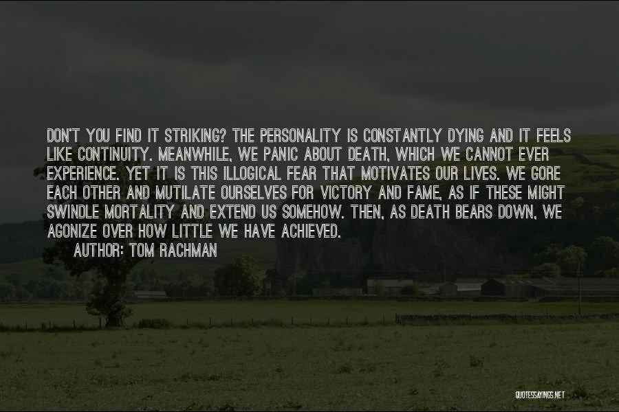 Tom Rachman Quotes: Don't You Find It Striking? The Personality Is Constantly Dying And It Feels Like Continuity. Meanwhile, We Panic About Death,
