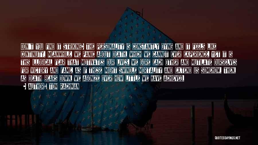 Tom Rachman Quotes: Don't You Find It Striking? The Personality Is Constantly Dying And It Feels Like Continuity. Meanwhile, We Panic About Death,