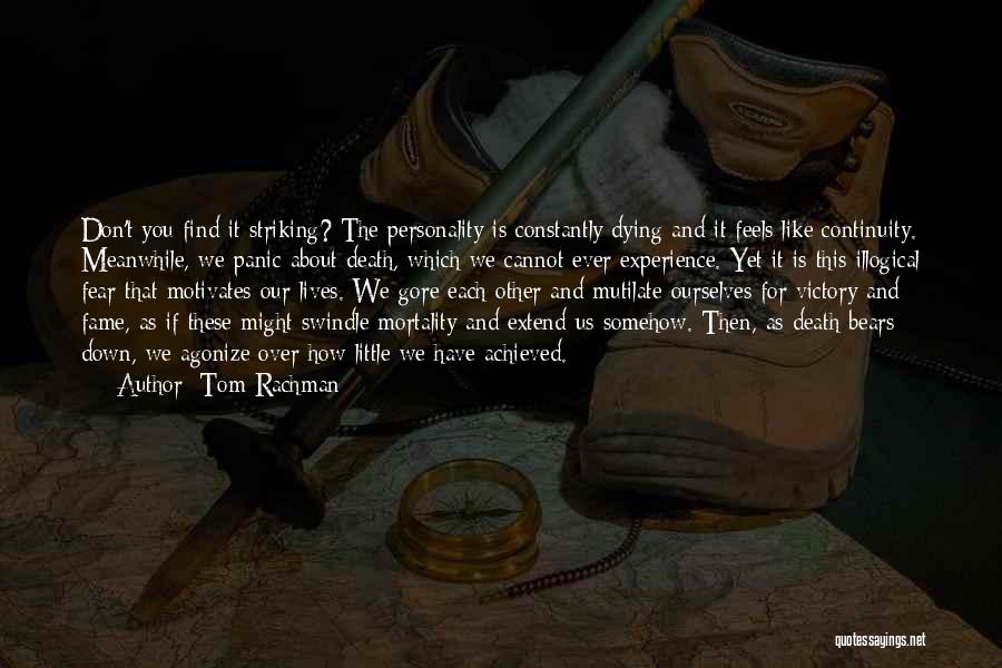 Tom Rachman Quotes: Don't You Find It Striking? The Personality Is Constantly Dying And It Feels Like Continuity. Meanwhile, We Panic About Death,