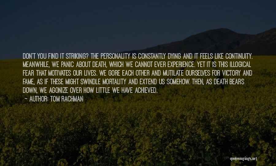 Tom Rachman Quotes: Don't You Find It Striking? The Personality Is Constantly Dying And It Feels Like Continuity. Meanwhile, We Panic About Death,