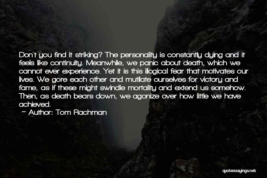 Tom Rachman Quotes: Don't You Find It Striking? The Personality Is Constantly Dying And It Feels Like Continuity. Meanwhile, We Panic About Death,