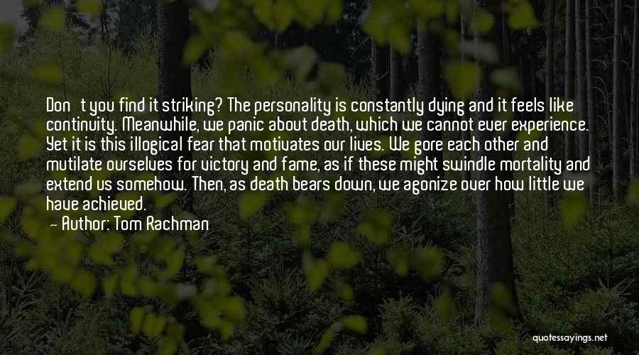 Tom Rachman Quotes: Don't You Find It Striking? The Personality Is Constantly Dying And It Feels Like Continuity. Meanwhile, We Panic About Death,