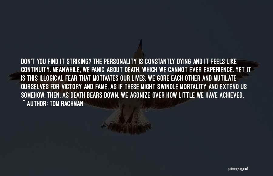 Tom Rachman Quotes: Don't You Find It Striking? The Personality Is Constantly Dying And It Feels Like Continuity. Meanwhile, We Panic About Death,