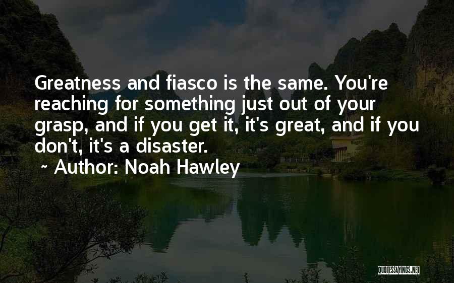 Noah Hawley Quotes: Greatness And Fiasco Is The Same. You're Reaching For Something Just Out Of Your Grasp, And If You Get It,