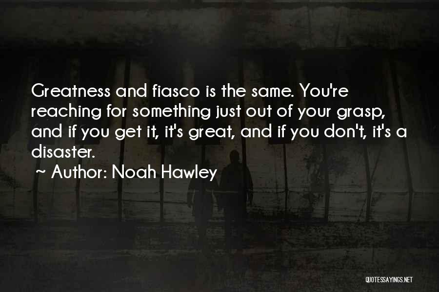 Noah Hawley Quotes: Greatness And Fiasco Is The Same. You're Reaching For Something Just Out Of Your Grasp, And If You Get It,