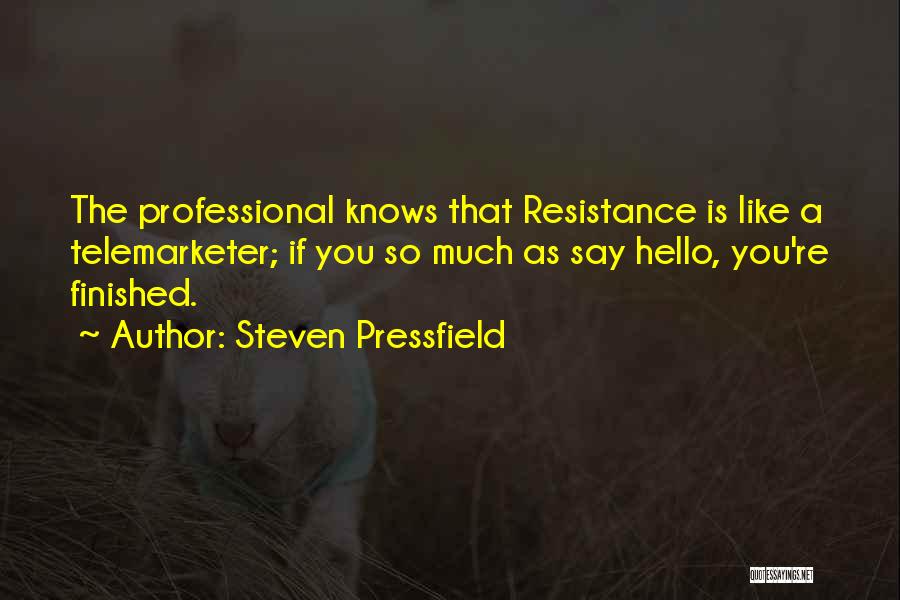 Steven Pressfield Quotes: The Professional Knows That Resistance Is Like A Telemarketer; If You So Much As Say Hello, You're Finished.