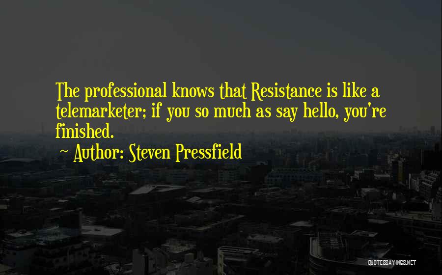 Steven Pressfield Quotes: The Professional Knows That Resistance Is Like A Telemarketer; If You So Much As Say Hello, You're Finished.
