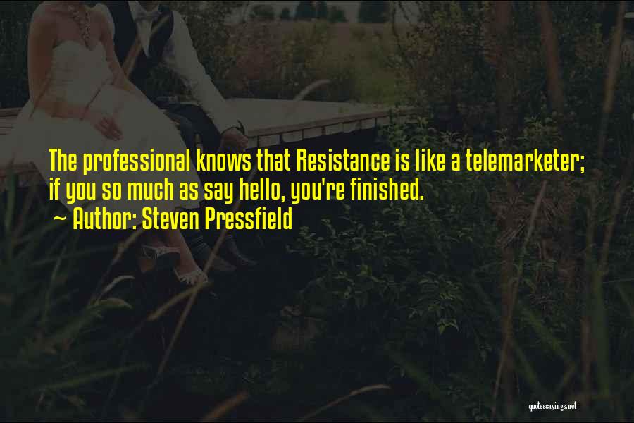 Steven Pressfield Quotes: The Professional Knows That Resistance Is Like A Telemarketer; If You So Much As Say Hello, You're Finished.