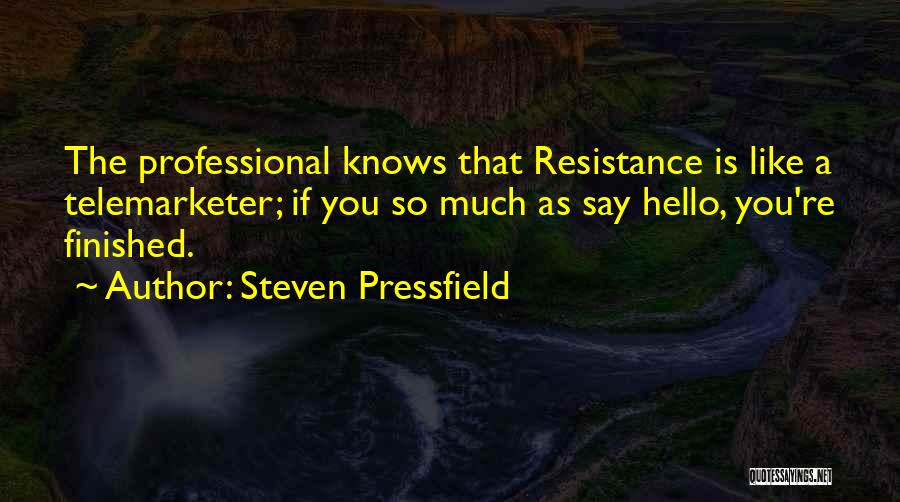 Steven Pressfield Quotes: The Professional Knows That Resistance Is Like A Telemarketer; If You So Much As Say Hello, You're Finished.