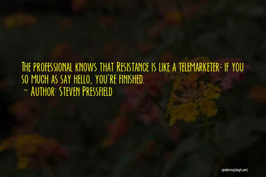Steven Pressfield Quotes: The Professional Knows That Resistance Is Like A Telemarketer; If You So Much As Say Hello, You're Finished.