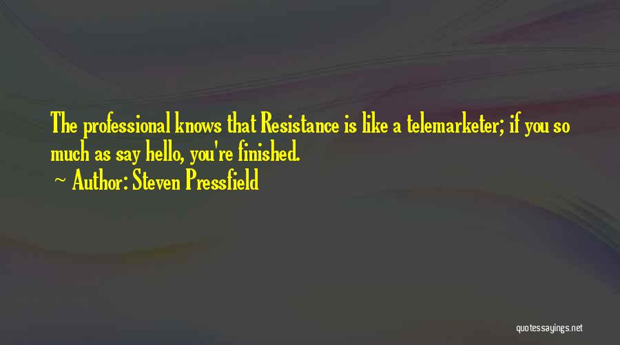 Steven Pressfield Quotes: The Professional Knows That Resistance Is Like A Telemarketer; If You So Much As Say Hello, You're Finished.