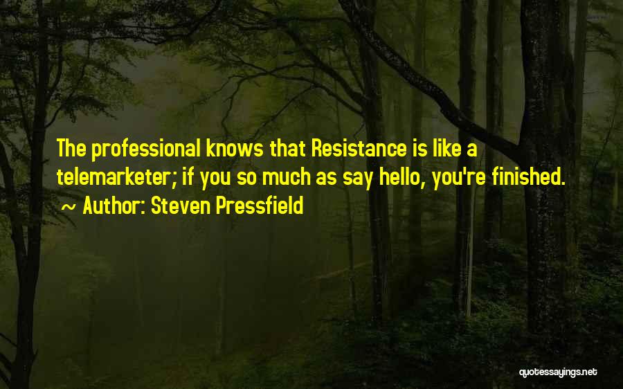 Steven Pressfield Quotes: The Professional Knows That Resistance Is Like A Telemarketer; If You So Much As Say Hello, You're Finished.