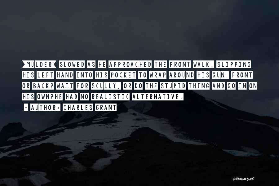 Charles Grant Quotes: [mulder] Slowed As He Approached The Front Walk, Slipping His Left Hand Into His Pocket To Wrap Around His Gun.