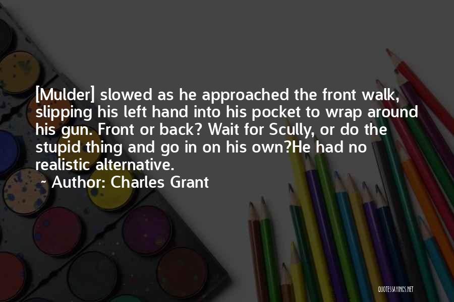 Charles Grant Quotes: [mulder] Slowed As He Approached The Front Walk, Slipping His Left Hand Into His Pocket To Wrap Around His Gun.