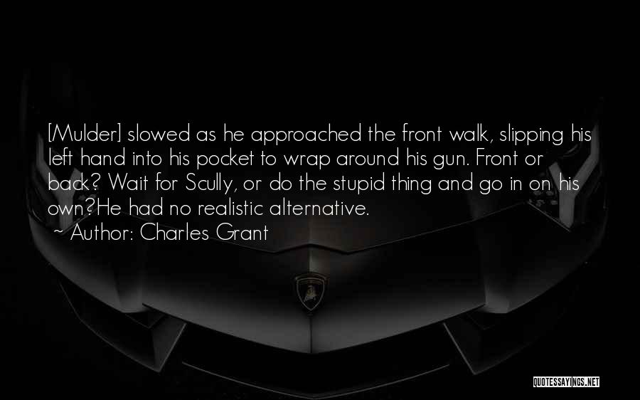 Charles Grant Quotes: [mulder] Slowed As He Approached The Front Walk, Slipping His Left Hand Into His Pocket To Wrap Around His Gun.