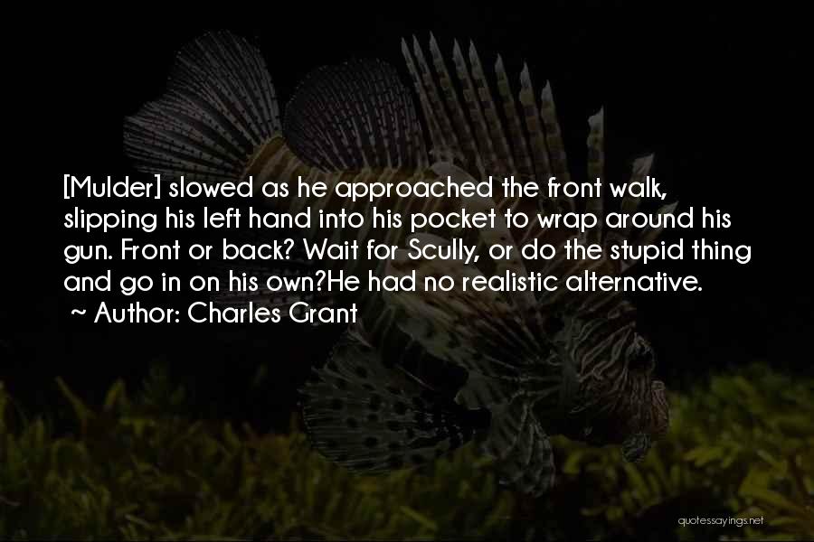 Charles Grant Quotes: [mulder] Slowed As He Approached The Front Walk, Slipping His Left Hand Into His Pocket To Wrap Around His Gun.