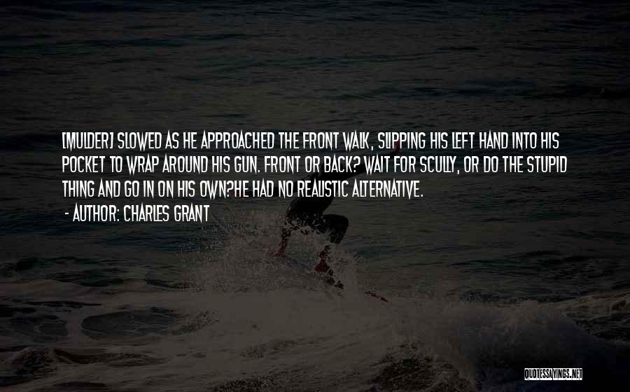 Charles Grant Quotes: [mulder] Slowed As He Approached The Front Walk, Slipping His Left Hand Into His Pocket To Wrap Around His Gun.