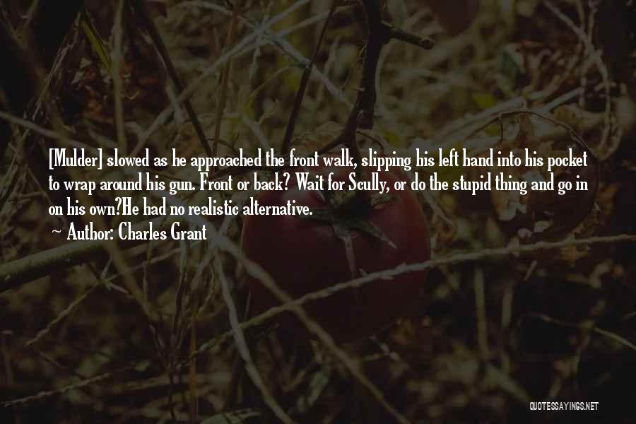 Charles Grant Quotes: [mulder] Slowed As He Approached The Front Walk, Slipping His Left Hand Into His Pocket To Wrap Around His Gun.