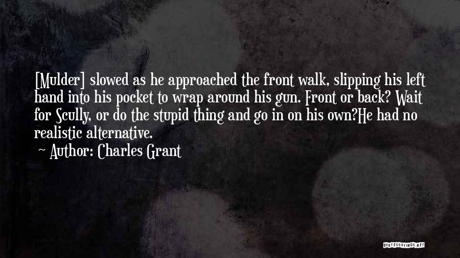 Charles Grant Quotes: [mulder] Slowed As He Approached The Front Walk, Slipping His Left Hand Into His Pocket To Wrap Around His Gun.