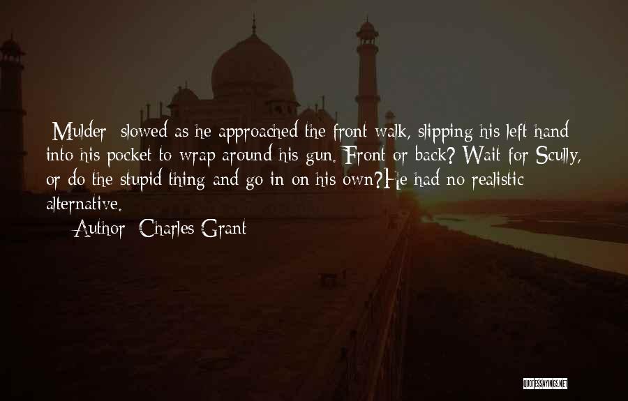 Charles Grant Quotes: [mulder] Slowed As He Approached The Front Walk, Slipping His Left Hand Into His Pocket To Wrap Around His Gun.