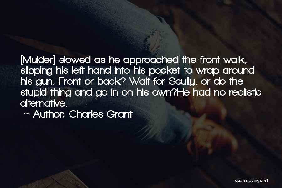 Charles Grant Quotes: [mulder] Slowed As He Approached The Front Walk, Slipping His Left Hand Into His Pocket To Wrap Around His Gun.