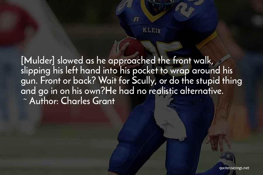 Charles Grant Quotes: [mulder] Slowed As He Approached The Front Walk, Slipping His Left Hand Into His Pocket To Wrap Around His Gun.