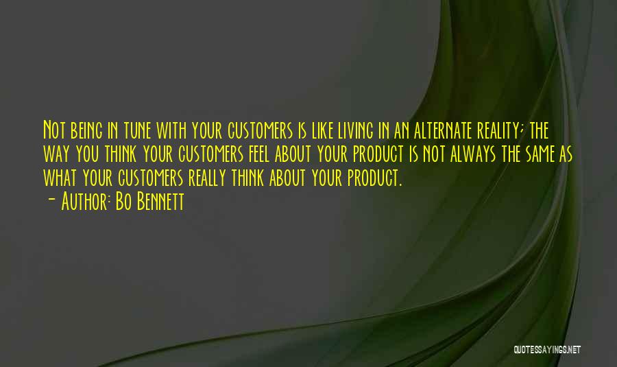 Bo Bennett Quotes: Not Being In Tune With Your Customers Is Like Living In An Alternate Reality; The Way You Think Your Customers