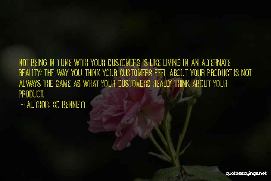 Bo Bennett Quotes: Not Being In Tune With Your Customers Is Like Living In An Alternate Reality; The Way You Think Your Customers